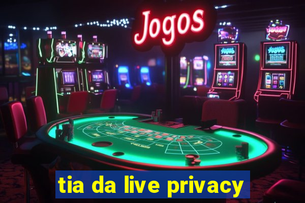 tia da live privacy